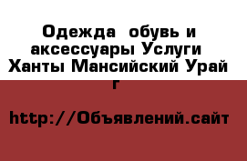 Одежда, обувь и аксессуары Услуги. Ханты-Мансийский,Урай г.